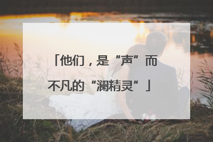 他们，是“声”而不凡的“澜精灵”