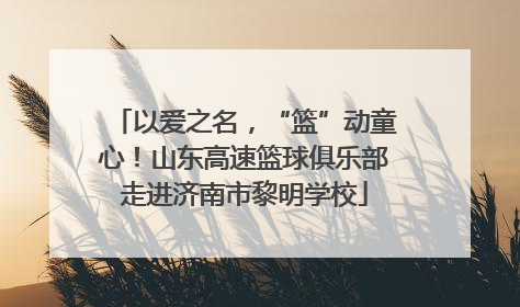 以爱之名，“篮”动童心！山东高速篮球俱乐部走进济南市黎明学校