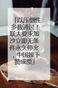 以压倒性多数通过！联大要求加沙立即无条件永久停火，中国投下赞成票