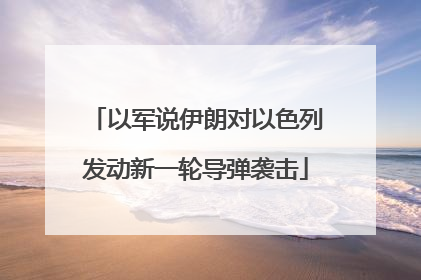 以军说伊朗对以色列发动新一轮导弹袭击