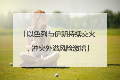 以色列与伊朗持续交火，冲突外溢风险激增