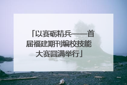 以赛砺精兵——首届福建期刊编校技能大赛圆满举行