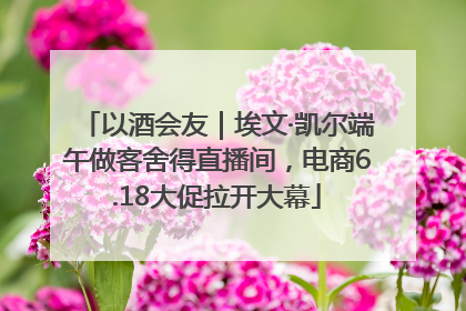 以酒会友｜埃文·凯尔端午做客舍得直播间，电商6.18大促拉开大幕