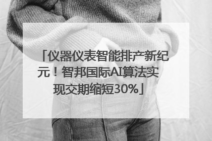 仪器仪表智能排产新纪元！智邦国际AI算法实现交期缩短30%