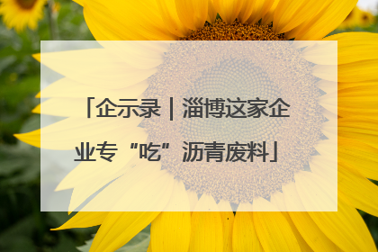 企示录｜淄博这家企业专“吃”沥青废料