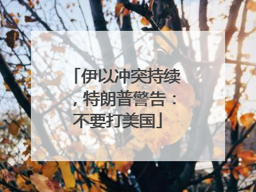 伊以冲突持续，特朗普警告：不要打美国