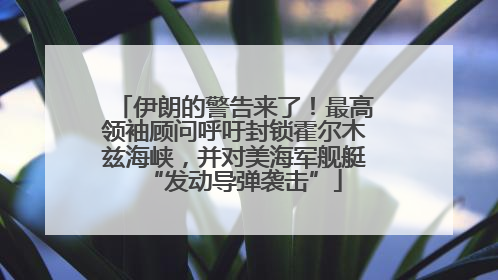 伊朗的警告来了！最高领袖顾问呼吁封锁霍尔木兹海峡，并对美海军舰艇“发动导弹袭击”