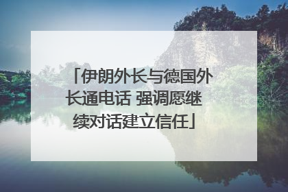 伊朗外长与德国外长通电话 强调愿继续对话建立信任