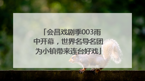 会昌戏剧季003雨中开幕，世界名导名团为小镇带来连台好戏