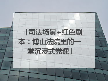 司法场景+红色剧本：博山法院里的一堂沉浸式党课