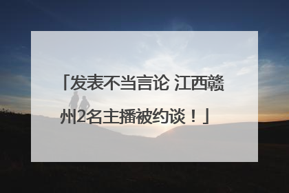 发表不当言论 江西赣州2名主播被约谈！