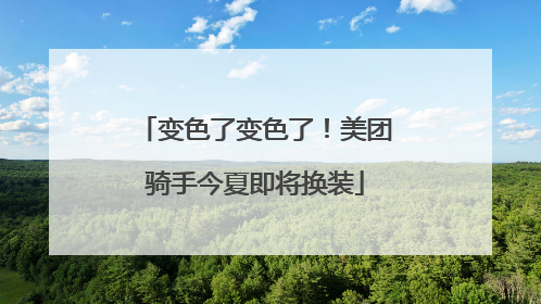 变色了变色了！美团骑手今夏即将换装