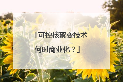 可控核聚变技术何时商业化？