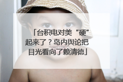 台积电对美“硬”起来了？岛内舆论把目光看向了赖清德