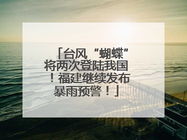 台风“蝴蝶”将两次登陆我国！福建继续发布暴雨预警！