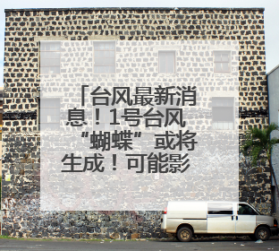 台风最新消息！1号台风“蝴蝶”或将生成！可能影响福建！