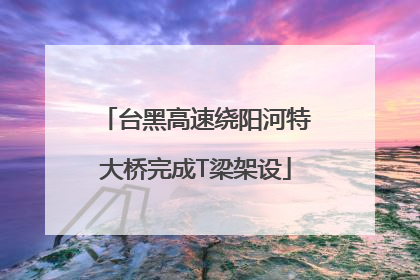 台黑高速绕阳河特大桥完成T梁架设