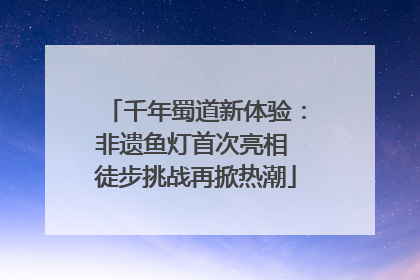 千年蜀道新体验：非遗鱼灯首次亮相 徒步挑战再掀热潮