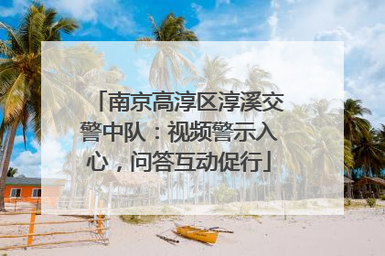 南京高淳区淳溪交警中队：视频警示入心，问答互动促行
