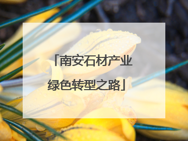 南安石材产业绿色转型之路