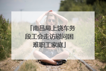 南昌局上饶车务段工会走访慰问困难职工家庭