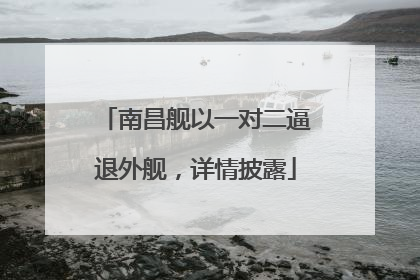 南昌舰以一对二逼退外舰，详情披露