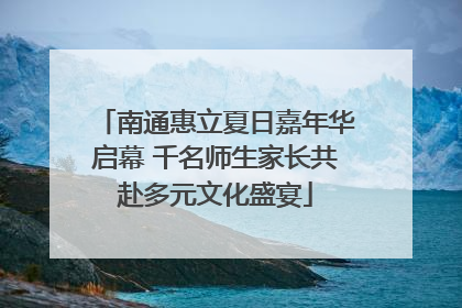 南通惠立夏日嘉年华启幕 千名师生家长共赴多元文化盛宴