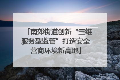 南郊街道创新“三维服务型监管”打造安全营商环境新高地