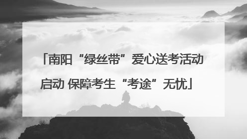 南阳“绿丝带”爱心送考活动启动 保障考生“考途”无忧