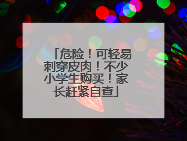 危险！可轻易刺穿皮肉！不少小学生购买！家长赶紧自查