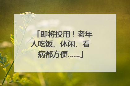 即将投用！老年人吃饭、休闲、看病都方便……