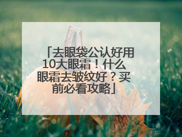 去眼袋公认好用10大眼霜！什么眼霜去皱纹好？买前必看攻略