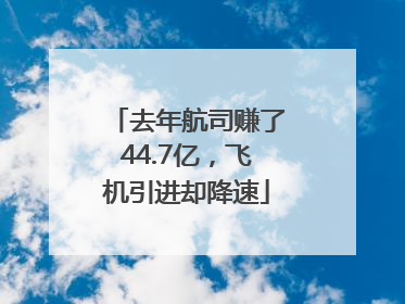去年航司赚了44.7亿，飞机引进却降速