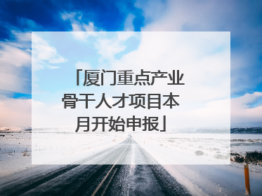 厦门重点产业骨干人才项目本月开始申报