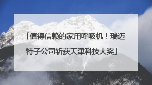 值得信赖的家用呼吸机！瑞迈特子公司斩获天津科技大奖