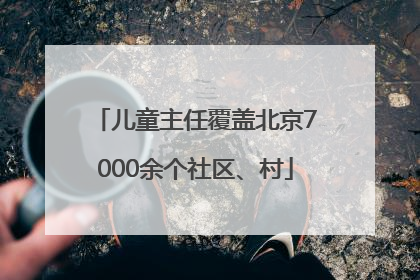 儿童主任覆盖北京7000余个社区、村