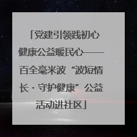 党建引领践初心 健康公益暖民心——百全毫米波“波短情长・守护健康”公益活动进社区