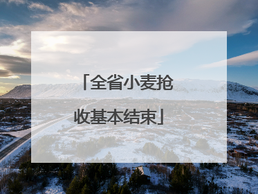 全省小麦抢收基本结束
