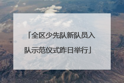 全区少先队新队员入队示范仪式昨日举行