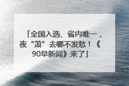 全国入选、省内唯一，夜“萧”去哪不发愁！《90早新闻》来了
