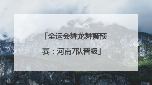 全运会舞龙舞狮预赛：河南7队晋级