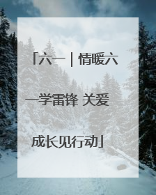 六一｜情暖六一学雷锋 关爱成长见行动