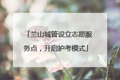 兰山城管设立志愿服务点，开启护考模式