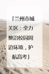 兰州市城关区：全力整治校园周边环境，护航高考