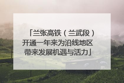 兰张高铁（兰武段）开通一年来为沿线地区带来发展机遇与活力