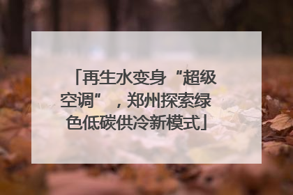 再生水变身“超级空调”，郑州探索绿色低碳供冷新模式