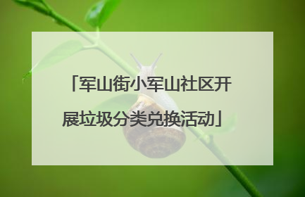 军山街小军山社区开展垃圾分类兑换活动