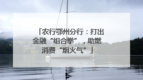 农行鄂州分行：打出金融“组合拳”，助燃消费“烟火气”