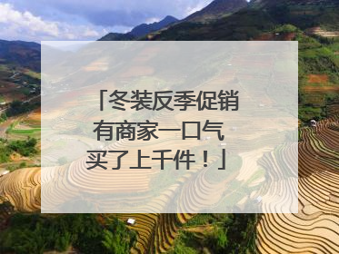 冬装反季促销 有商家一口气买了上千件！