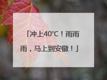 冲上40℃！雨雨雨，马上到安徽！